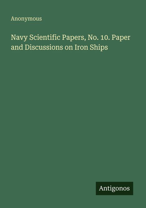 Anonymous: Navy Scientific Papers, No. 10. Paper and Discussions on Iron Ships. Unten rechts steht "Antigonos". Hintergrund grün.