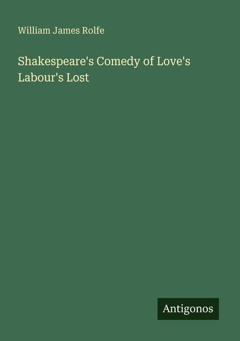Oben steht "William James Rolfe". Darunter "Shakespeare's Comedy of Love's Labour's Lost". Unten rechts ist "Antigonos".