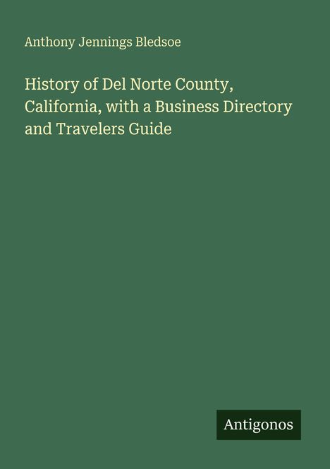 Anthony Jennings Bledsoe: History of Del Norte County, California, with a Business Directory and Travelers Guide. Grünes Cover, unten "Antigonos".