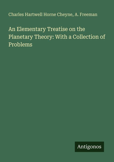 Titel: "An Elementary Treatise on the Planetary Theory: With a Collection of Problems". Autoren: Cheyne, Freeman. Verlag: Antigonos. Hintergrund grün.