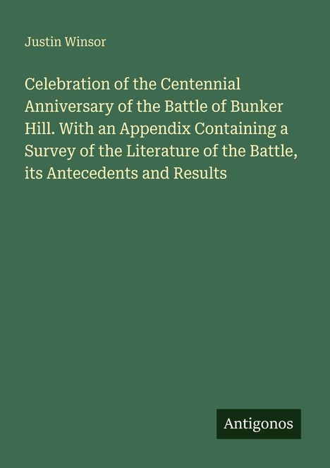 Buchtitel von Justin Winsor zur 100-Jahr-Feier der Schlacht von Bunker Hill. Unten steht das Logo "Antigonos". Hintergrund grün.