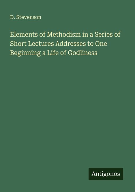Titel: "Elements of Methodism in a Series of Short Lectures Addresses to One Beginning a Life of Godliness" von D. Stevenson.