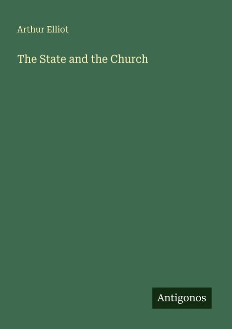 Arthur Elliot, The State and the Church. Ein grünes Cover mit dem kleinen Logo "Antigonos" unten rechts.