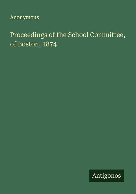 Anonymous: Proceedings of the School Committee, of Boston, 1874, Buch
