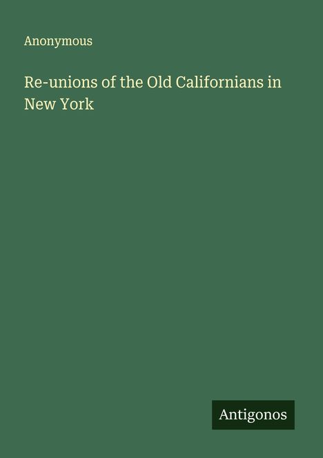 Anonymous: Re-unions of the Old Californians in New York, Buch