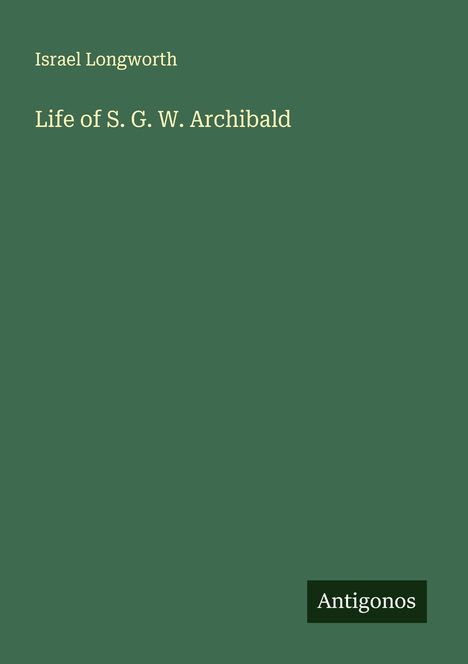 Israel Longworth: Life of S. G. W. Archibald, Buch