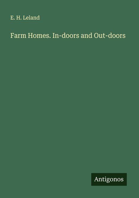 E. H. Leland: Farm Homes. In-doors and Out-doors, Buch