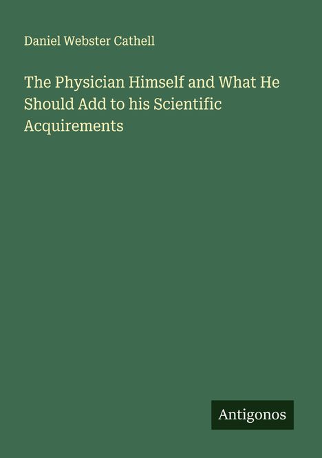 Daniel Webster Cathell: The Physician Himself and What He Should Add to his Scientific Acquirements, Buch