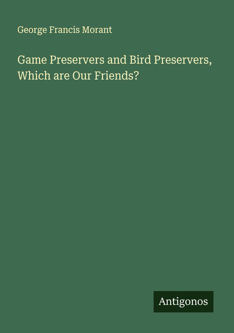George Francis Morant: Game Preservers and Bird Preservers, Which are Our Friends?, Buch