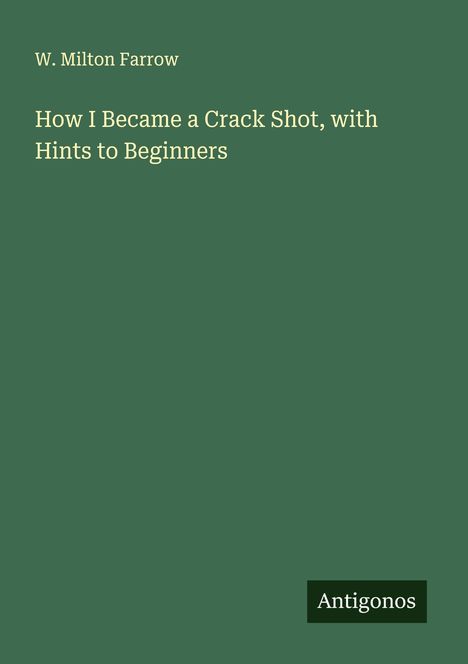 W. Milton Farrow: How I Became a Crack Shot, with Hints to Beginners, Buch