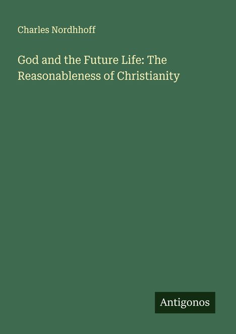 Charles Nordhhoff: God and the Future Life: The Reasonableness of Christianity, Buch