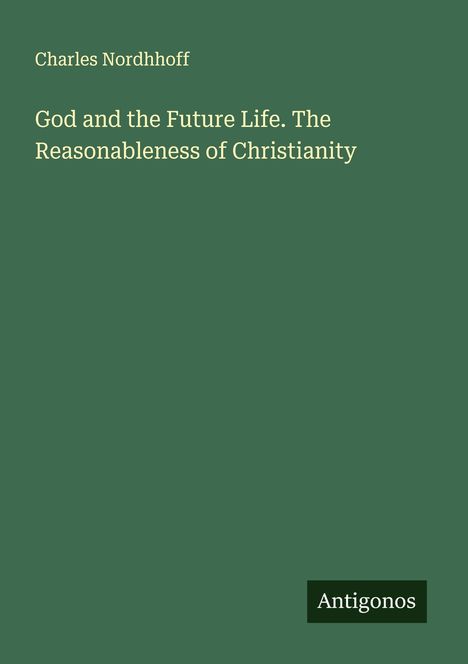 Charles Nordhhoff: God and the Future Life. The Reasonableness of Christianity, Buch
