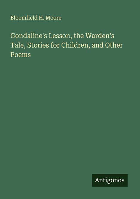 Bloomfield H. Moore: Gondaline's Lesson, the Warden's Tale, Stories for Children, and Other Poems, Buch