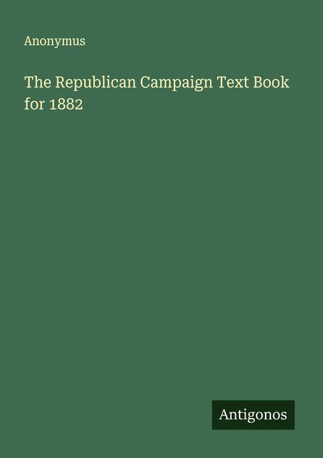 Anonymus: The Republican Campaign Text Book for 1882, Buch