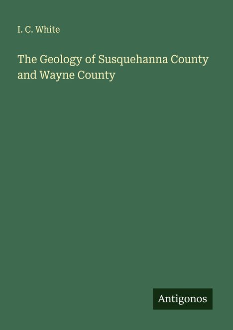 I. C. White: The Geology of Susquehanna County and Wayne County, Buch