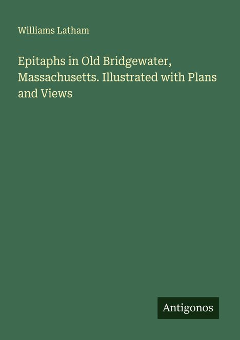 Williams Latham: Epitaphs in Old Bridgewater, Massachusetts. Illustrated with Plans and Views, Buch