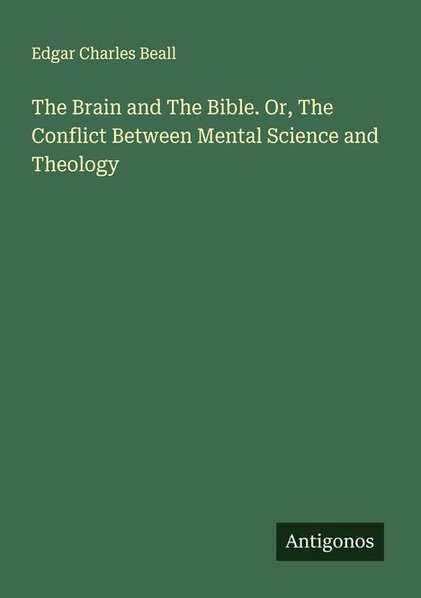 Edgar Charles Beall: The Brain and The Bible. Or, The Conflict Between Mental Science and Theology, Buch