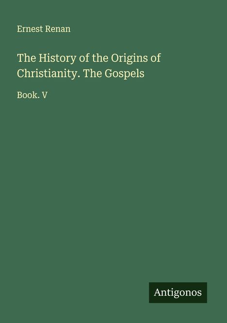 Ernest Renan: The History of the Origins of Christianity. The Gospels, Buch