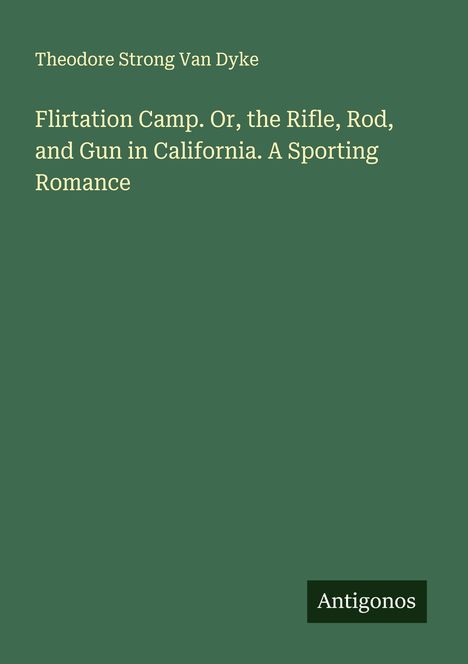 Theodore Strong Van Dyke: Flirtation Camp. Or, the Rifle, Rod, and Gun in California. A Sporting Romance, Buch