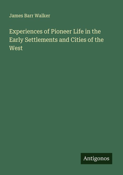 James Barr Walker: Experiences of Pioneer Life in the Early Settlements and Cities of the West, Buch