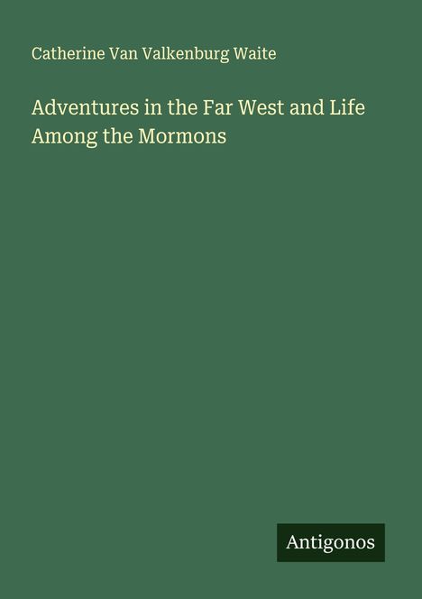 Catherine Van Valkenburg Waite: Adventures in the Far West and Life Among the Mormons, Buch