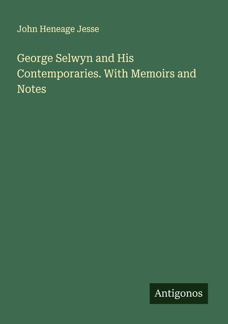 John Heneage Jesse: George Selwyn and His Contemporaries. With Memoirs and Notes, Buch