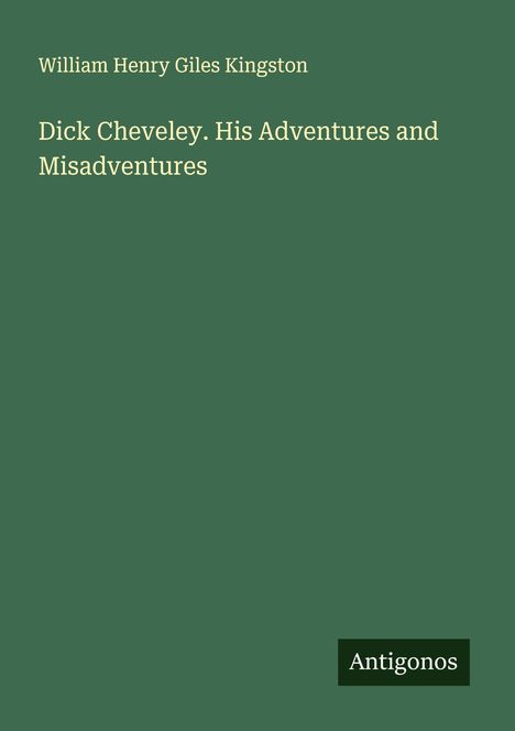 William Henry Giles Kingston: Dick Cheveley. His Adventures and Misadventures, Buch