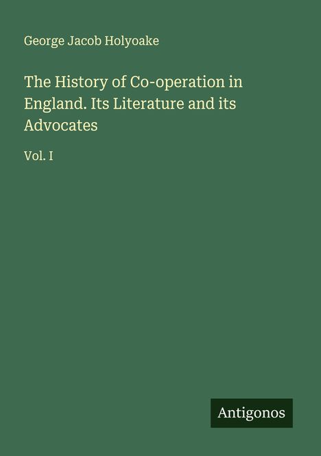 George Jacob Holyoake: The History of Co-operation in England. Its Literature and its Advocates, Buch
