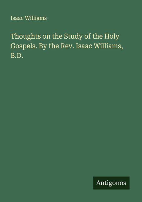 Isaac Williams: Thoughts on the Study of the Holy Gospels. By the Rev. Isaac Williams, B.D., Buch