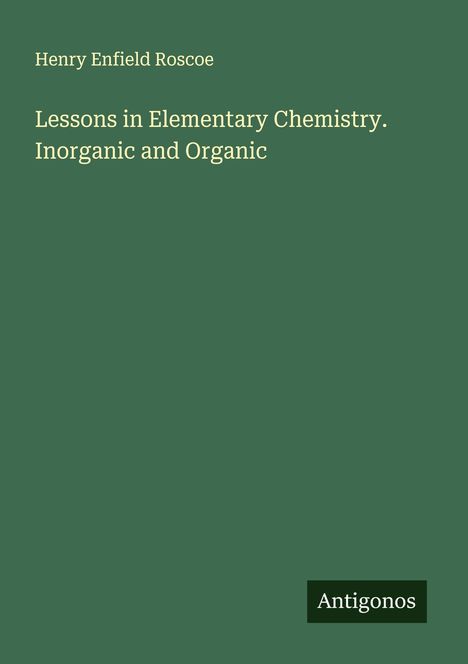 Henry Enfield Roscoe: Lessons in Elementary Chemistry. Inorganic and Organic, Buch