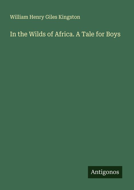 William Henry Giles Kingston: In the Wilds of Africa. A Tale for Boys, Buch