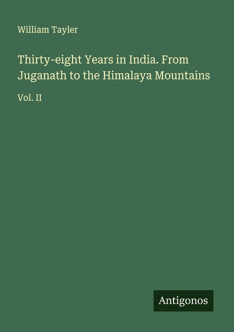 Text: "William Tayler, Thirty-eight Years in India. From Juganath to the Himalaya Mountains, Vol. II, Antigonos."  
Anordnung: Weißer Text auf grünem Hintergrund.