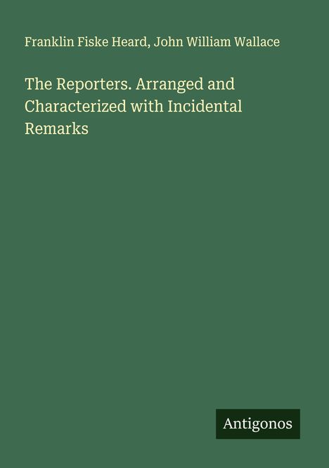 Buchtitel: "The Reporters. Arranged and Characterized with Incidental Remarks". Autoren: Franklin Fiske Heard, John William Wallace.
