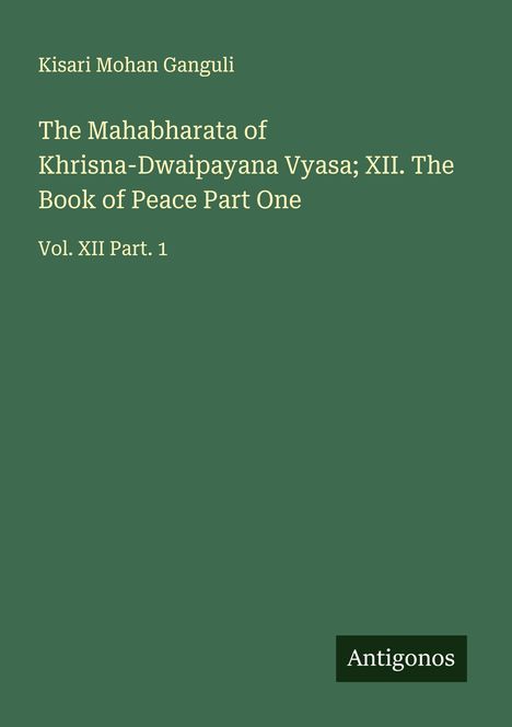 Kisari Mohan Ganguli: The Mahabharata of Khrisna-Dwaipayana Vyasa; XII. The Book of Peace Part One, Buch