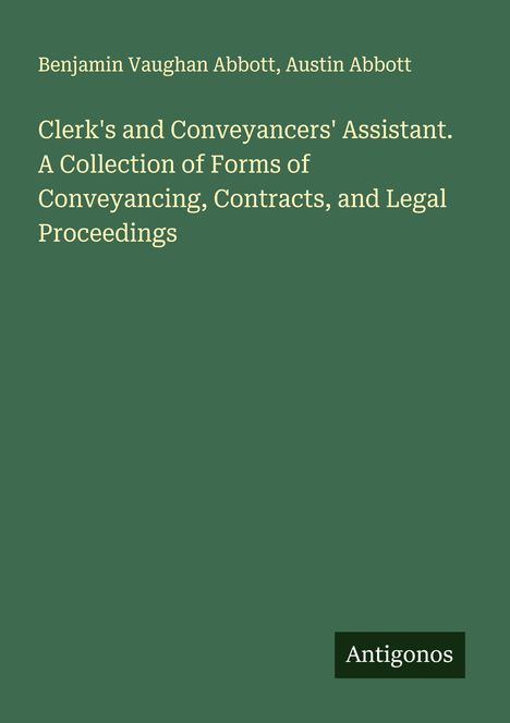 Text: "Clerk's and Conveyancers' Assistant. A Collection of Forms of Conveyancing, Contracts, and Legal Proceedings." Unten "Antigonos." Ein grüner Hintergrund.