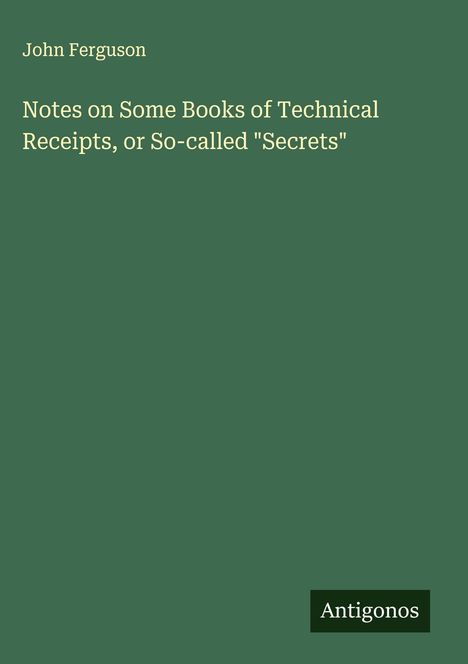 Titel: "Notes on Some Books of Technical Receipts", Autor: John Ferguson, unten rechts "Antigonos".