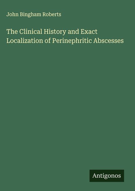John Bingham Roberts: The Clinical History and Exact Localization of Perinephritic Abscesses, Buch