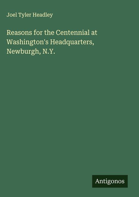 Joel Tyler Headley: Reasons for the Centennial at Washington's Headquarters, Newburgh, N.Y., Buch