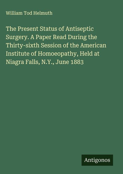 Titel: "The Present Status of Antiseptic Surgery". Grüner Hintergrund, Autor: William Tod Helmuth, unten steht "Antigonos".