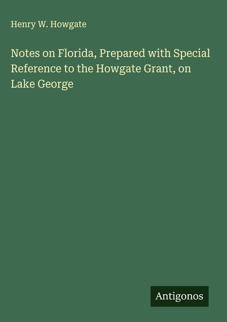 Henry W. Howgate, „Notes on Florida, Prepared...Lake George“. Grüner Hintergrund, „Antigonos“ im schwarzen Feld unten rechts.