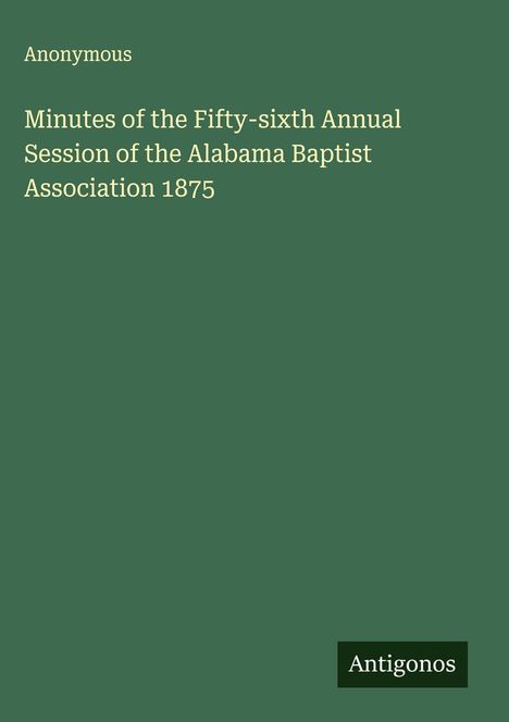Anonymous: Minutes of the Fifty-sixth Annual Session of the Alabama Baptist Association 1875, Buch