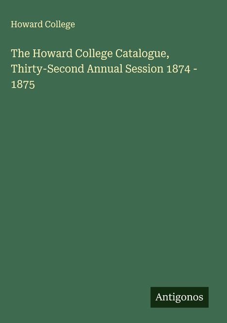 Howard College: The Howard College Catalogue, Thirty-Second Annual Session 1874 - 1875, Buch