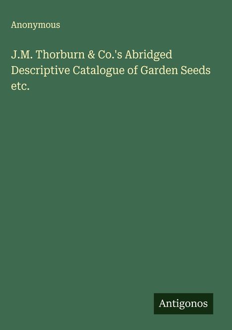 Anonymous: J.M. Thorburn & Co.'s Abridged Descriptive Catalogue of Garden Seeds etc., Buch
