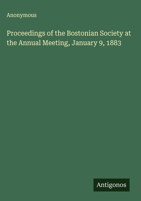 Anonymous: Proceedings of the Bostonian Society at the Annual Meeting, January 9, 1883, Buch