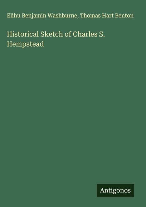 Die Autoren sind Elihu Benjamin Washburne und Thomas Hart Benton. Titel: "Historical Sketch of Charles S. Hempstead". Unten steht "Antigonos".
