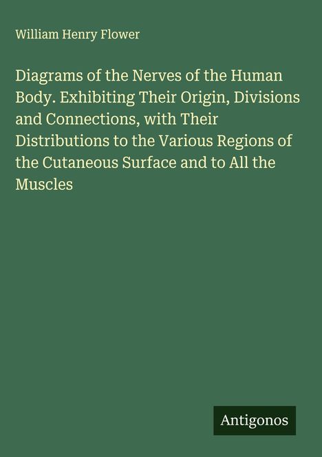 Titel: "Diagrams of the Nerves of the Human Body". Grüner Hintergrund, Name oben: William Henry Flower, unten: Antigonos.