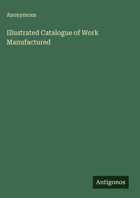 Anonymous: Illustrated Catalogue of Work Manufactured, Buch