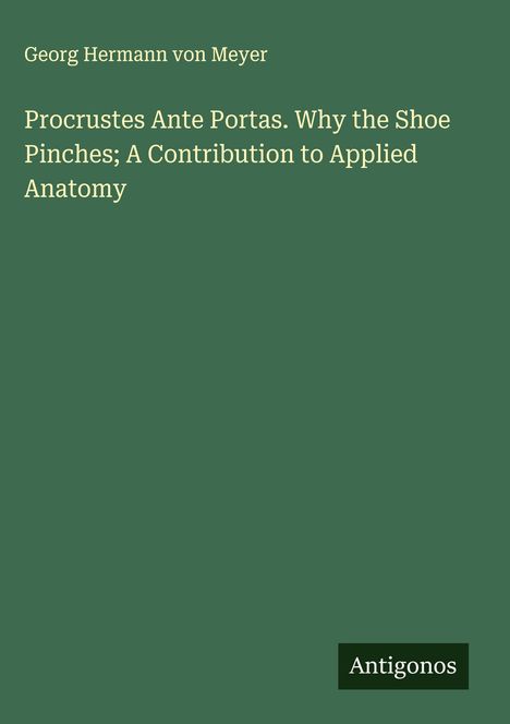 Georg Hermann Von Meyer: Procrustes Ante Portas. Why the Shoe Pinches; A Contribution to Applied Anatomy, Buch