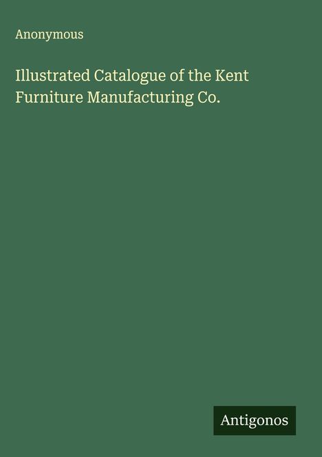 Anonymous: Illustrated Catalogue of the Kent Furniture Manufacturing Co., Buch