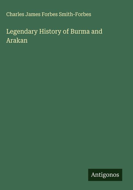 Charles James Forbes Smith-Forbes: Legendary History of Burma and Arakan, Buch